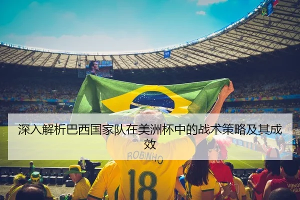 深入解析巴西国家队在美洲杯中的战术策略及其成效