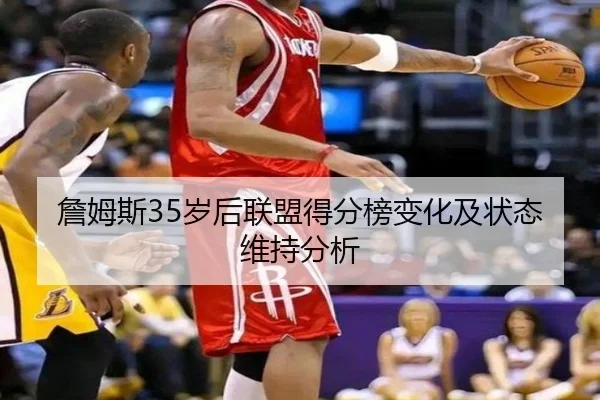 詹姆斯35岁后联盟得分榜变化及状态维持分析